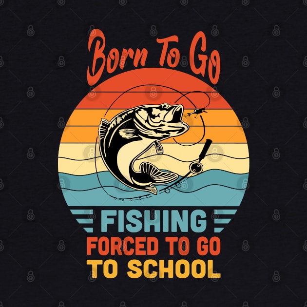 Born To Go Fishing Forced To Go To School Vintage by Vcormier